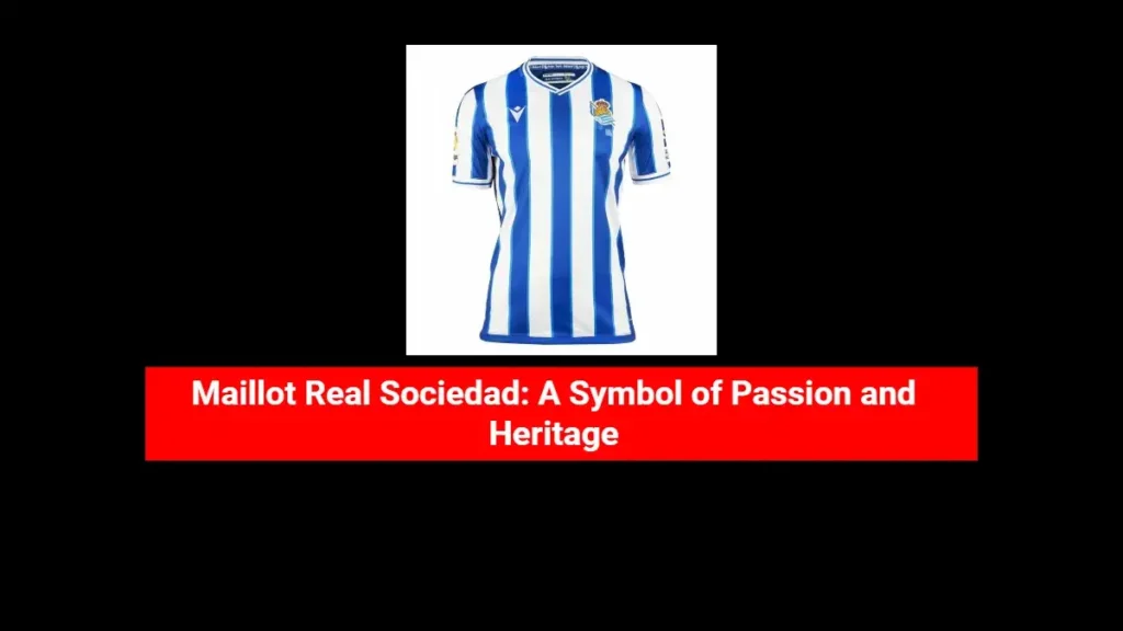 Maillot Real Sociedad: A Symbol of Passion and Heritage