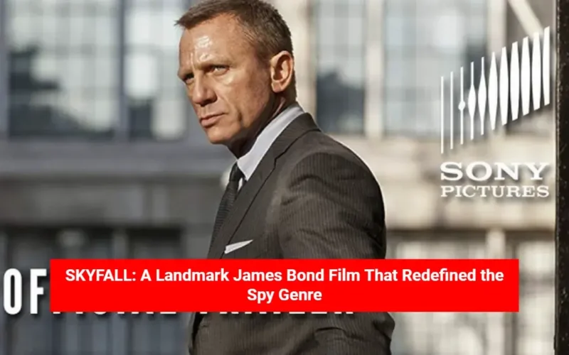 SKYFALL: A Landmark James Bond Film That Redefined the Spy Genre