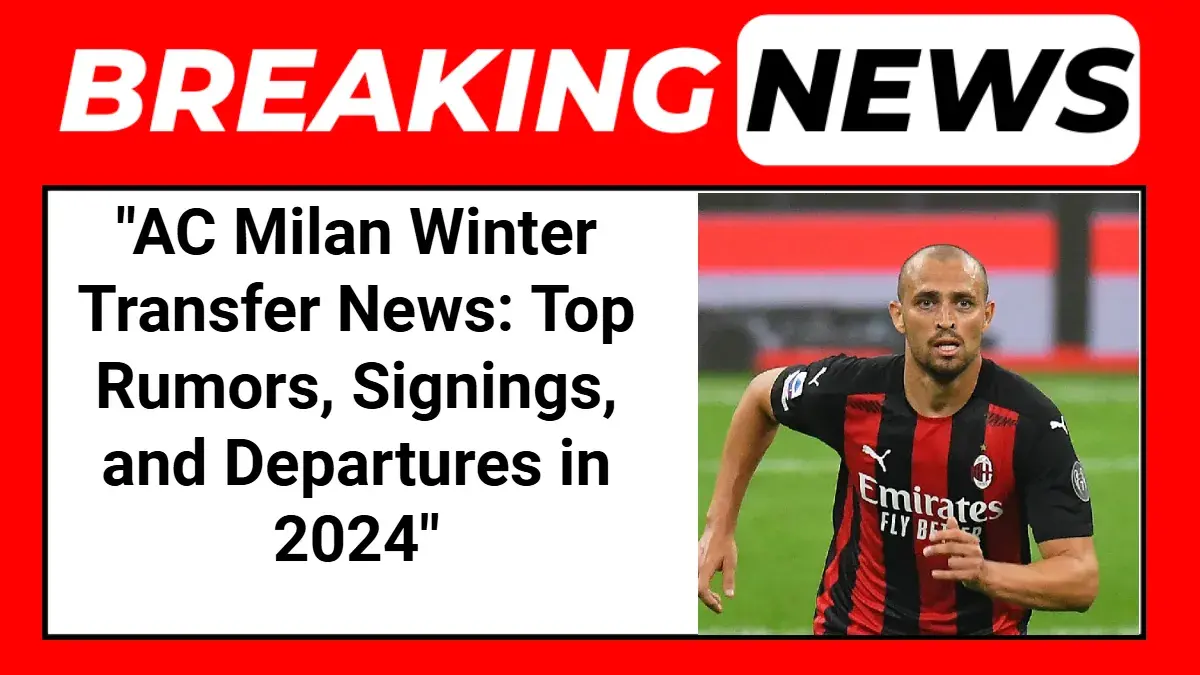 AC Milan Winter Transfer News: Top Rumors, Signings, and Departures in 2024