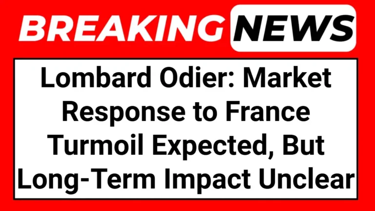 Lombard Odier: Market Response to France Turmoil Expected, But Long-Term Impact Unclear