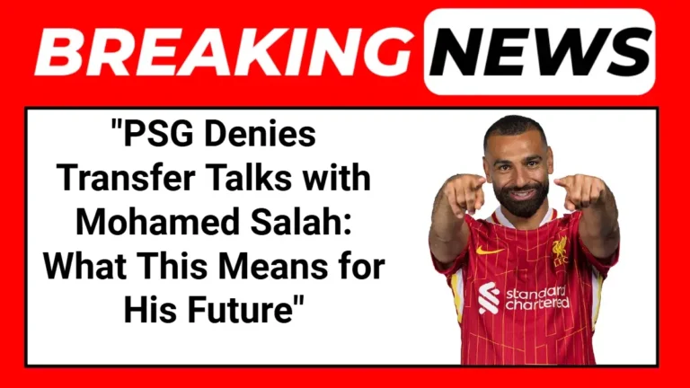 PSG Denies Transfer Talks with Mohamed Salah: What This Means for His Future